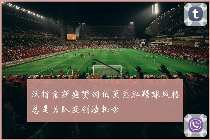 沃特金斯盛赞姆伯莫无私踢球风格总是为队友创造机会