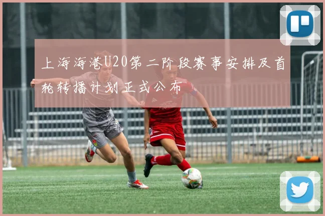 上海海港U20第二阶段赛事安排及首轮转播计划正式公布