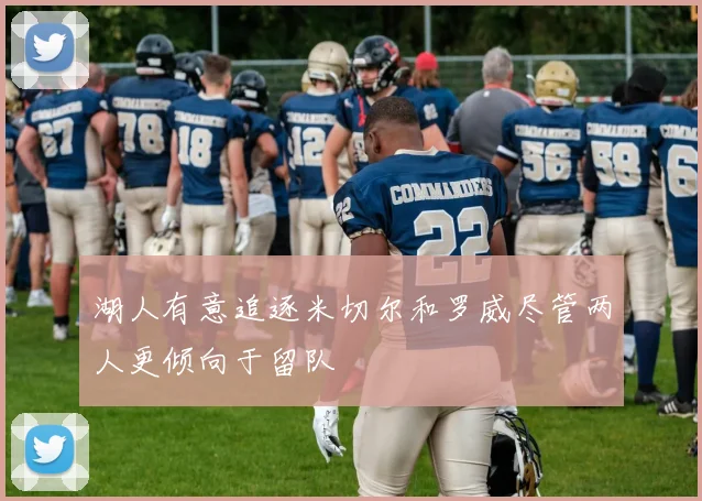 湖人有意追逐米切尔和罗威尽管两人更倾向于留队