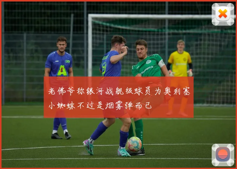 老佛爷称银河战舰级球员为奥利塞小蜘蛛不过是烟雾弹而已