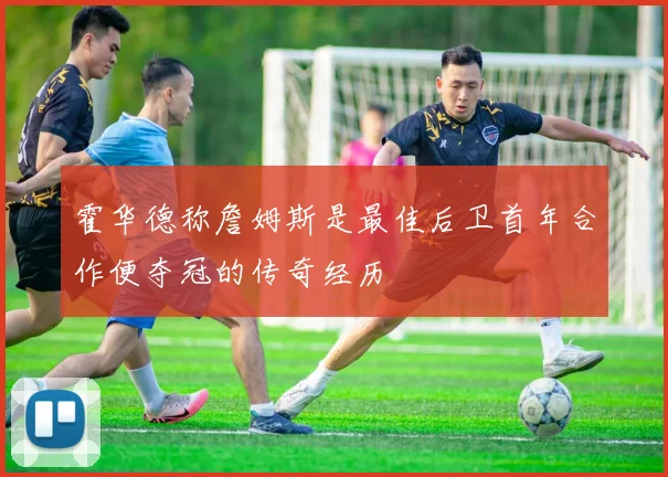霍华德称詹姆斯是最佳后卫首年合作便夺冠的传奇经历
