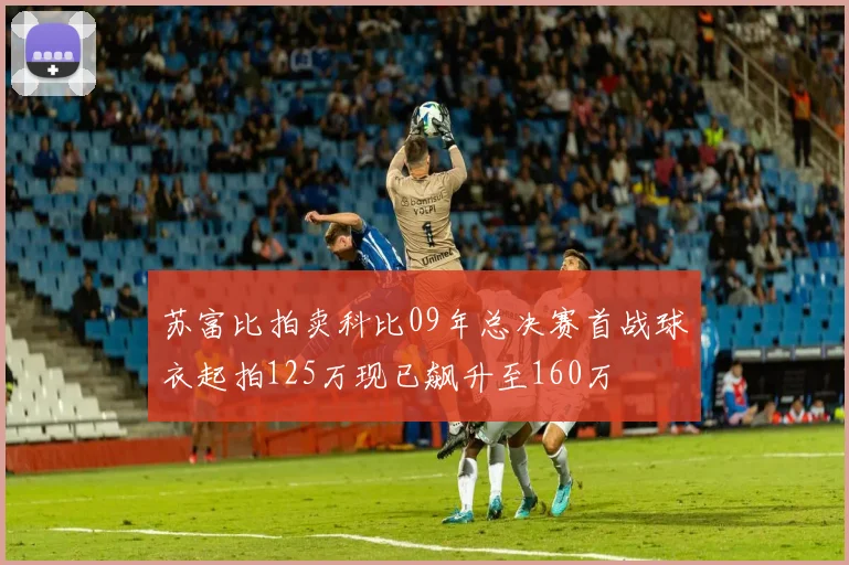 苏富比拍卖科比09年总决赛首战球衣起拍125万现已飙升至160万
