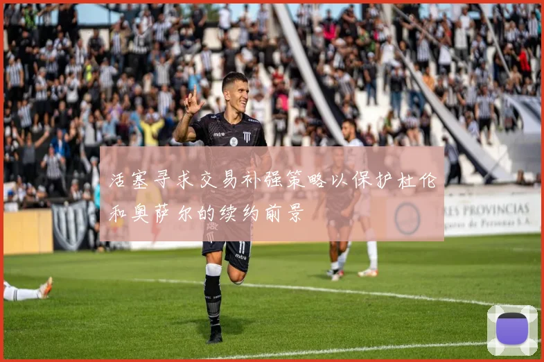活塞寻求交易补强策略以保护杜伦和奥萨尔的续约前景