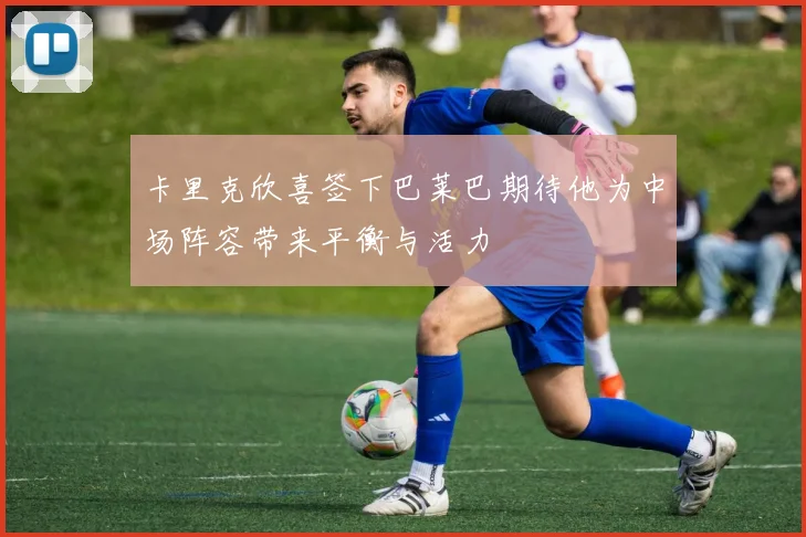 卡里克欣喜签下巴莱巴期待他为中场阵容带来平衡与活力