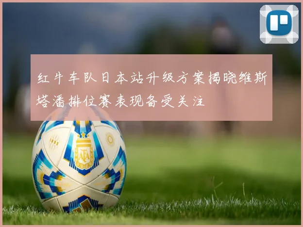 红牛车队日本站升级方案揭晓维斯塔潘排位赛表现备受关注